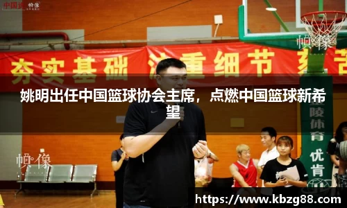 姚明出任中国篮球协会主席，点燃中国篮球新希望