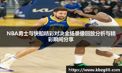 NBA勇士与快船精彩对决全场录像回放分析与精彩瞬间分享