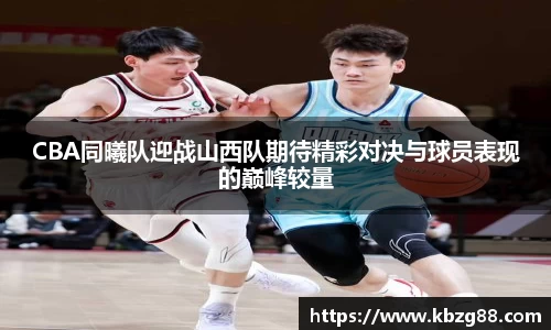 CBA同曦队迎战山西队期待精彩对决与球员表现的巅峰较量