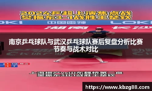 南京乒乓球队与武汉乒乓球队赛后复盘分析比赛节奏与战术对比
